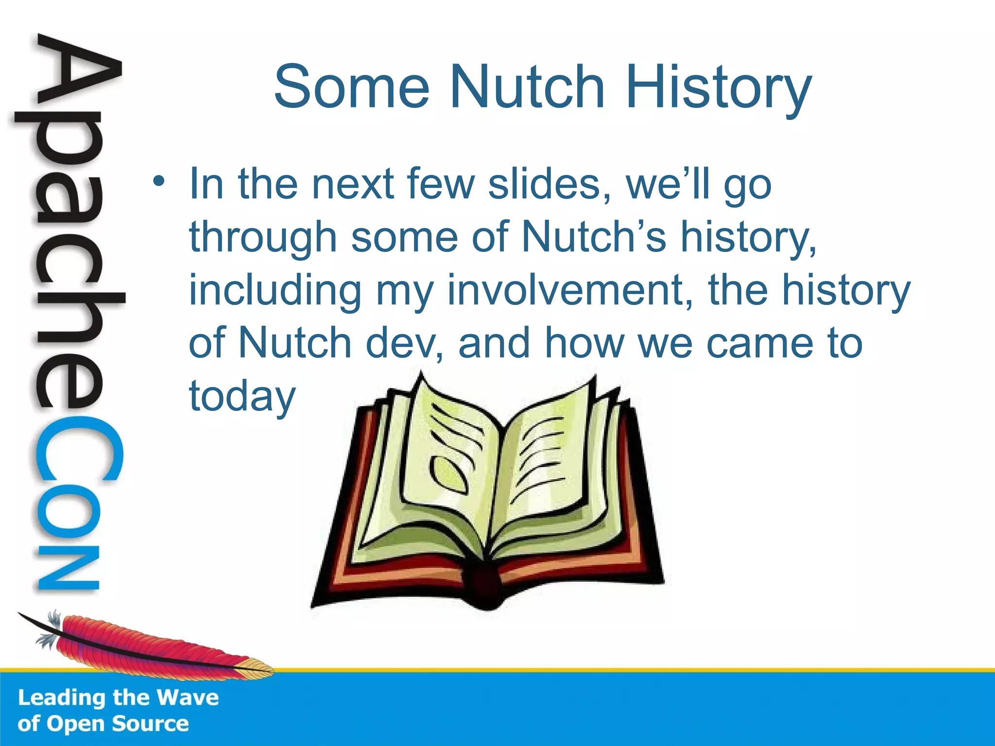 Some Nutch History
• In the next few slides, we’ll go
through some of Nutch’s history,
including my involvement, the history
of Nutch dev, and how we came to
today
 