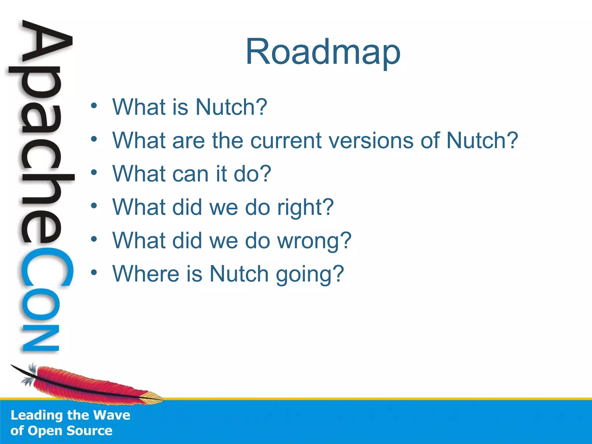Roadmap
• What is Nutch?
• What are the current versions of Nutch?
• What can it do?
• What did we do right?
• What did we do wrong?
• Where is Nutch going?
 