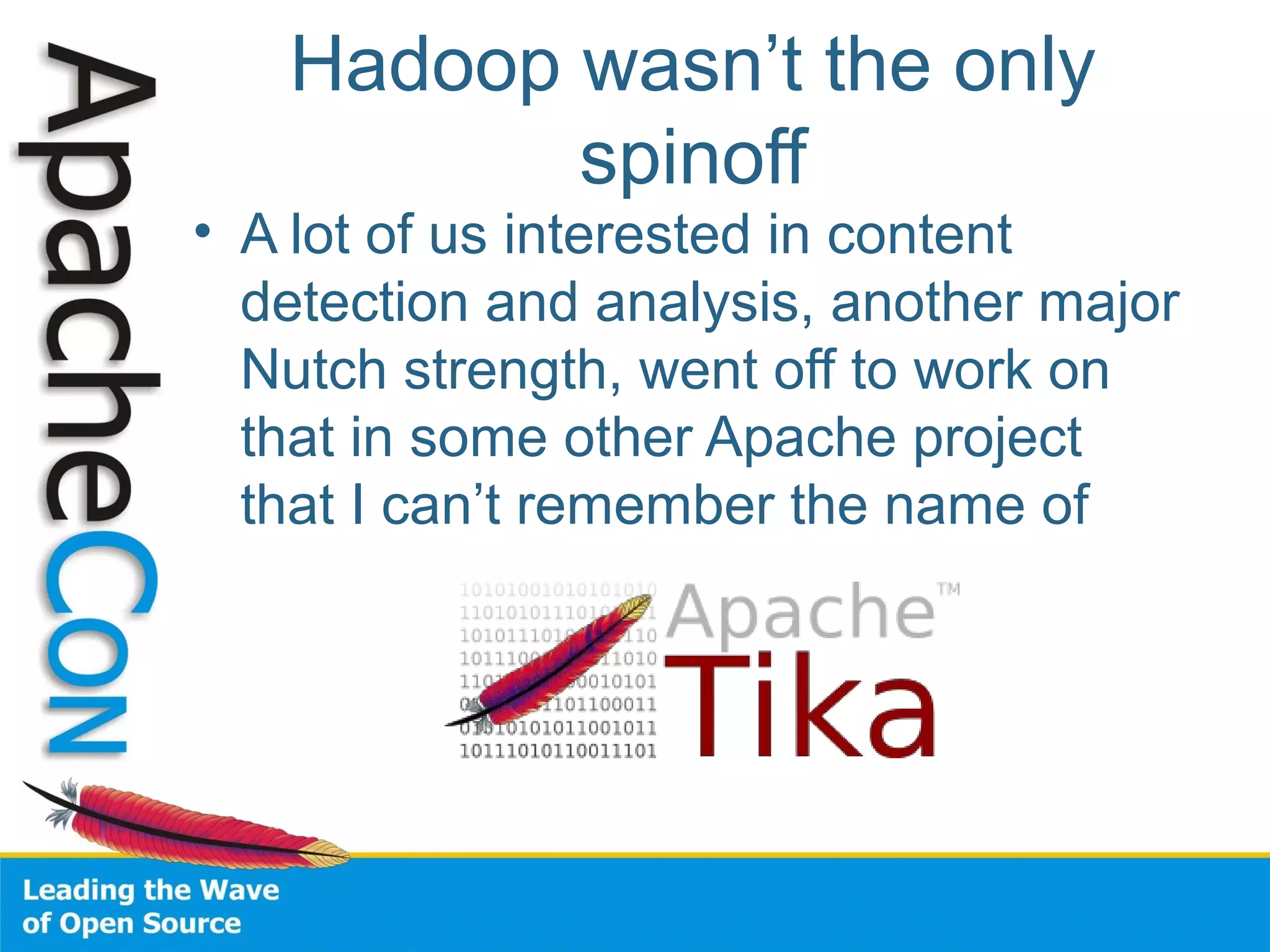 Hadoop wasn’t the only
spinoff
• A lot of us interested in content
detection and analysis, another major
Nutch strength, went off to work on
that in some other Apache project
that I can’t remember the name of
 