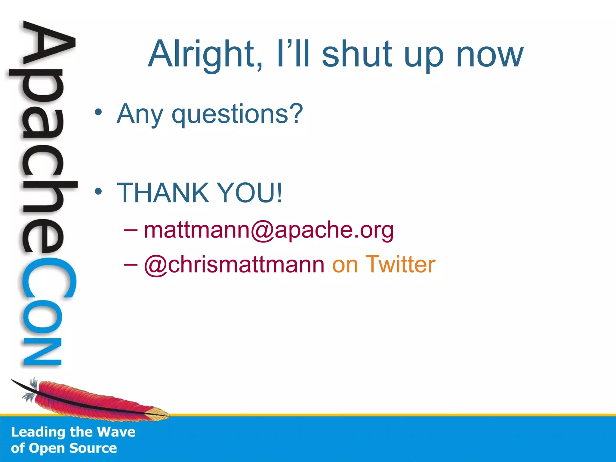 Alright, I’ll shut up now
• Any questions?
• THANK YOU!
– mattmann@apache.org
– @chrismattmann on Twitter
 