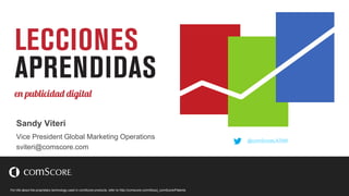 For info about the proprietary technology used in comScore products, refer to http://comscore.com/About_comScore/Patents 
Sandy Viteri 
Vice President Global Marketing Operations 
sviteri@comscore.com 
c com//Aboutt_comScorre//Pattentts 
@comScoreLATAM 
 