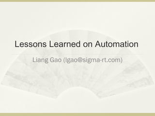 Lessons Learned on
Automation
Liang Gao (liangg@gmail.com)
 