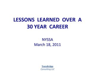 LESSONS  LEARNED  OVER  A 30 YEAR  CAREERNYSSAMarch 18, 2011 TransBridge Consulting LLC   