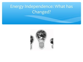 Energy Independence: What has 
Changed? 
 