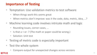 30 
Importance of Testing 
 Temptation: Use validation metrics to test software 
 When things work this seems great 
 W...