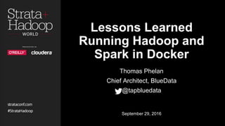 Lessons Learned
Running Hadoop and
Spark in Docker
Thomas Phelan
Chief Architect, BlueData
@tapbluedata
September 29, 2016
 