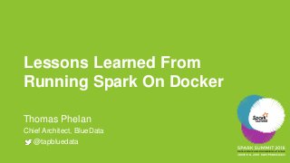 Lessons Learned From
Running Spark On Docker
Thomas Phelan
Chief Architect, BlueData
@tapbluedata
 
