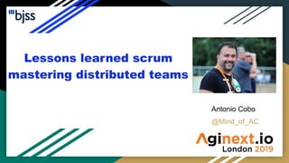 Lessons learned scrum
mastering distributed teams
Antonio Cobo
@Mind_of_AC
 