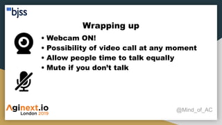 Wrapping up
@Mind_of_AC
• Webcam ON!
• Possibility of video call at any moment
• Allow people time to talk equally
• Mute if you don’t talk
 