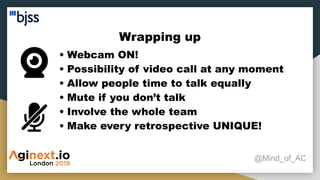 Wrapping up
@Mind_of_AC
• Webcam ON!
• Possibility of video call at any moment
• Allow people time to talk equally
• Mute if you don’t talk
• Involve the whole team
• Make every retrospective UNIQUE!
 