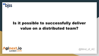 @Mind_of_AC
Is it possible to successfully deliver
value on a distributed team?
 