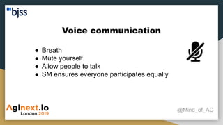 Voice communication
@Mind_of_AC
● Breath
● Mute yourself
● Allow people to talk
● SM ensures everyone participates equally
 