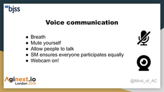 Voice communication
@Mind_of_AC
● Breath
● Mute yourself
● Allow people to talk
● SM ensures everyone participates equally
● Webcam on!
 