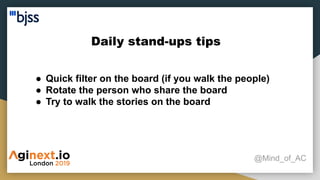 Daily stand-ups tips
@Mind_of_AC
● Quick filter on the board (if you walk the people)
● Rotate the person who share the board
● Try to walk the stories on the board
 