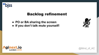 Backlog refinement
@Mind_of_AC
● PO or BA sharing the screen
● If you don’t talk mute yourself!
 
