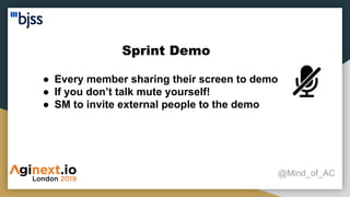Sprint Demo
@Mind_of_AC
● Every member sharing their screen to demo
● If you don’t talk mute yourself!
● SM to invite external people to the demo
 
