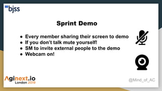Sprint Demo
@Mind_of_AC
● Every member sharing their screen to demo
● If you don’t talk mute yourself!
● SM to invite external people to the demo
● Webcam on!
 