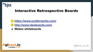 Interactive Retrospective Boards
@Mind_of_AC
● https://www.scatterspoke.com/
● http://www.ideaboardz.com/
● Webex whiteboards
 
