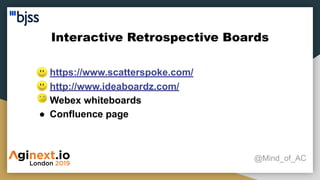 Interactive Retrospective Boards
@Mind_of_AC
● https://www.scatterspoke.com/
● http://www.ideaboardz.com/
● Webex whiteboards
● Confluence page
 