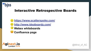 Interactive Retrospective Boards
@Mind_of_AC
● https://www.scatterspoke.com/
● http://www.ideaboardz.com/
● Webex whiteboards
● Confluence page
 