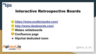 Interactive Retrospective Boards
@Mind_of_AC
● https://www.scatterspoke.com/
● http://www.ideaboardz.com/
● Webex whiteboards
● Confluence page
● Hipchat dedicated room
 