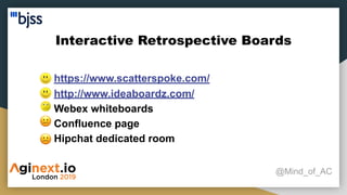 Interactive Retrospective Boards
@Mind_of_AC
● https://www.scatterspoke.com/
● http://www.ideaboardz.com/
● Webex whiteboards
● Confluence page
● Hipchat dedicated room
 