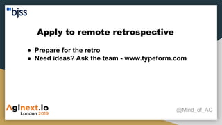 Apply to remote retrospective
@Mind_of_AC
● Prepare for the retro
● Need ideas? Ask the team - www.typeform.com
 