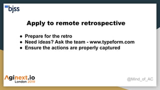 Apply to remote retrospective
@Mind_of_AC
● Prepare for the retro
● Need ideas? Ask the team - www.typeform.com
● Ensure the actions are properly captured
 