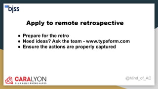 Apply to remote retrospective
@Mind_of_AC
● Prepare for the retro
● Need ideas? Ask the team - www.typeform.com
● Ensure the actions are properly captured
 