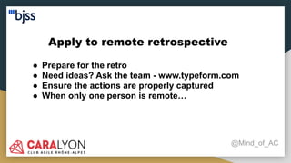 Apply to remote retrospective
@Mind_of_AC
● Prepare for the retro
● Need ideas? Ask the team - www.typeform.com
● Ensure the actions are properly captured
● When only one person is remote…
 