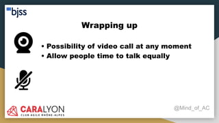 Wrapping up
@Mind_of_AC
• Possibility of video call at any moment
• Allow people time to talk equally
 