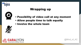 Wrapping up
@Mind_of_AC
• Possibility of video call at any moment
• Allow people time to talk equally
• Involve the whole team
 