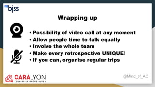 Wrapping up
@Mind_of_AC
• Possibility of video call at any moment
• Allow people time to talk equally
• Involve the whole team
• Make every retrospective UNIQUE!
• If you can, organise regular trips
 