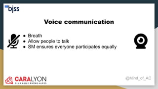 Voice communication
@Mind_of_AC
● Breath
● Allow people to talk
● SM ensures everyone participates equally
 