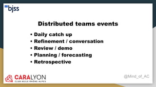 Distributed teams events
@Mind_of_AC
• Daily catch up
• Refinement / conversation
• Review / demo
• Planning / forecasting
• Retrospective
 
