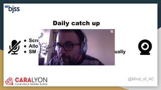 Daily catch up
@Mind_of_AC
● Screen share with the digital board
● Allow people to talk
● SM ensures everyone participates equally
 