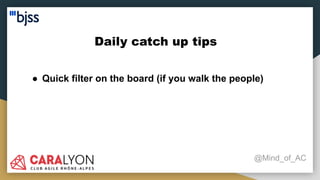 Daily catch up tips
@Mind_of_AC
● Quick filter on the board (if you walk the people)
 