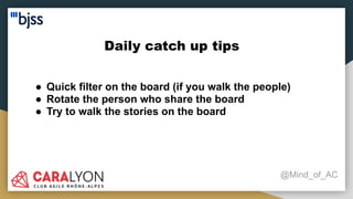 Daily catch up tips
@Mind_of_AC
● Quick filter on the board (if you walk the people)
● Rotate the person who share the board
● Try to walk the stories on the board
 