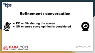 Refinement / conversation
@Mind_of_AC
● PO or BA sharing the screen
● SM ensures every opinion is considered
 