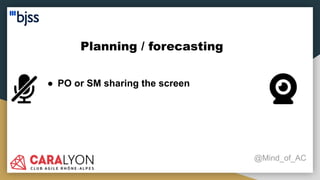 Planning / forecasting
@Mind_of_AC
● PO or SM sharing the screen
 
