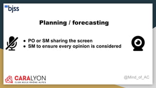 Planning / forecasting
@Mind_of_AC
● PO or SM sharing the screen
● SM to ensure every opinion is considered
 