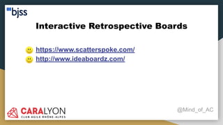 Interactive Retrospective Boards
@Mind_of_AC
● https://www.scatterspoke.com/
● http://www.ideaboardz.com/
 