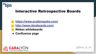 Interactive Retrospective Boards
@Mind_of_AC
● https://www.scatterspoke.com/
● http://www.ideaboardz.com/
● Webex whiteboards
● Confluence page
 