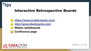 Interactive Retrospective Boards
@Mind_of_AC
● https://www.scatterspoke.com/
● http://www.ideaboardz.com/
● Webex whiteboards
● Confluence page
 