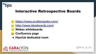 Interactive Retrospective Boards
@Mind_of_AC
● https://www.scatterspoke.com/
● http://www.ideaboardz.com/
● Webex whiteboards
● Confluence page
● Hipchat dedicated room
 