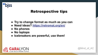Retrospective tips
@Mind_of_AC
● Try to change format as much as you can
● Need ideas? https://retromat.org/en/
● No phones
● No laptops
● Icebreakers are powerful, use them!
 