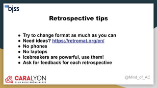 Retrospective tips
@Mind_of_AC
● Try to change format as much as you can
● Need ideas? https://retromat.org/en/
● No phones
● No laptops
● Icebreakers are powerful, use them!
● Ask for feedback for each retrospective
 