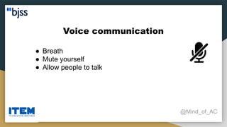 Voice communication
@Mind_of_AC
● Breath
● Mute yourself
● Allow people to talk
 