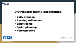 Distributed teams ceremonies
@Mind_of_AC
• Daily standup
• Backlog refinement
• Sprint demo
• Sprint planning
• Retrospective
 