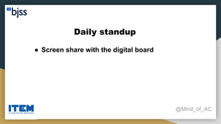 Daily standup
@Mind_of_AC
● Screen share with the digital board
 